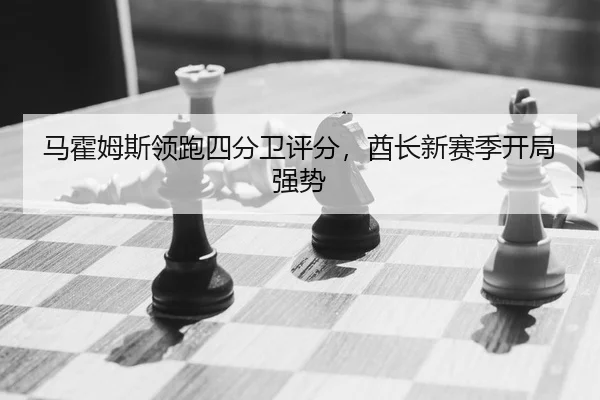 马霍姆斯领跑四分卫评分，酋长新赛季开局强势